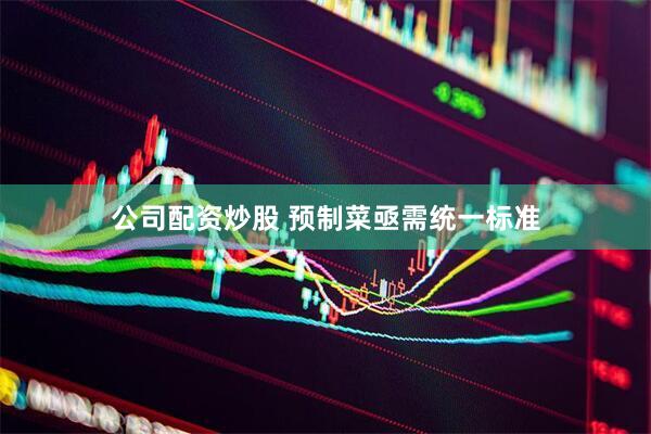 公司配资炒股 预制菜亟需统一标准