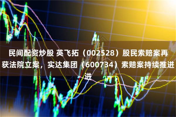 民间配资炒股 英飞拓（002528）股民索赔案再获法院立案，实达集团（600734）索赔案持续推进