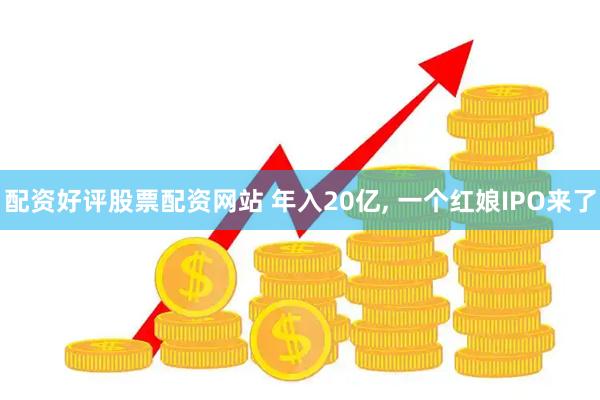 配资好评股票配资网站 年入20亿, 一个红娘IPO来了