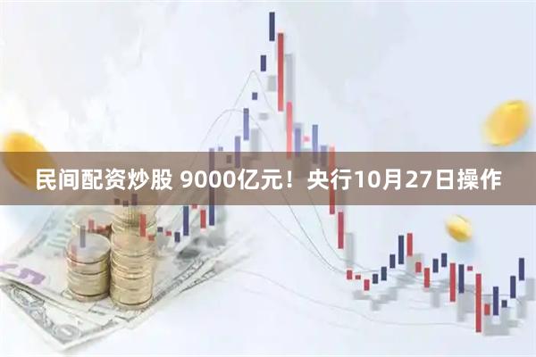民间配资炒股 9000亿元！央行10月27日操作