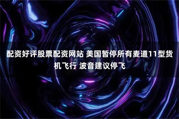 配资好评股票配资网站 美国暂停所有麦道11型货机飞行 波音建议停飞