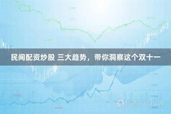 民间配资炒股 三大趋势，带你洞察这个双十一