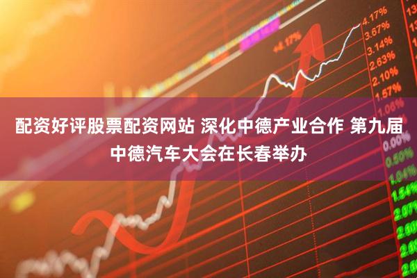 配资好评股票配资网站 深化中德产业合作 第九届中德汽车大会在长春举办