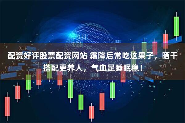 配资好评股票配资网站 霜降后常吃这果子，晒干搭配更养人，气血足睡眠稳！