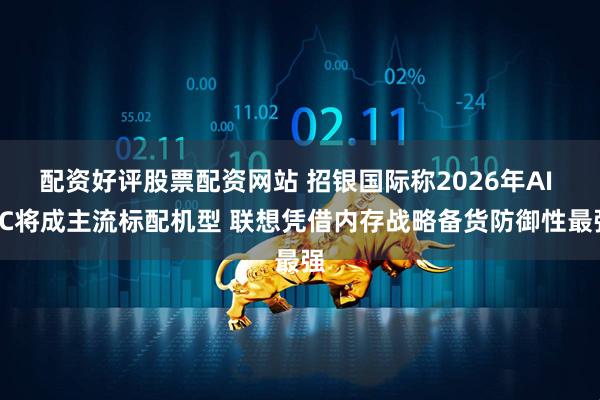 配资好评股票配资网站 招银国际称2026年AI PC将成主流标配机型 联想凭借内存战略备货防御性最强