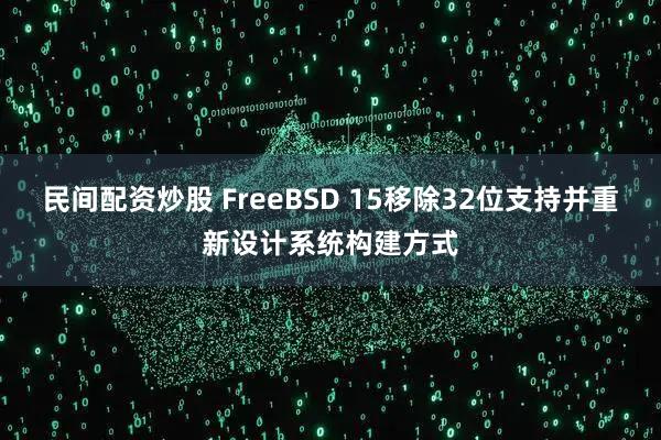民间配资炒股 FreeBSD 15移除32位支持并重新设计系统构建方式