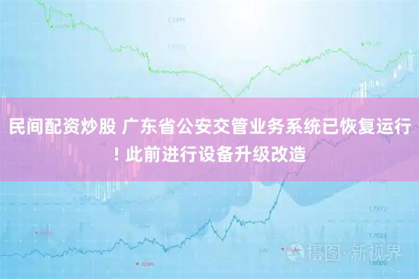 民间配资炒股 广东省公安交管业务系统已恢复运行! 此前进行设备升级改造