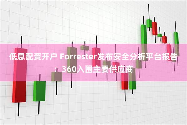 低息配资开户 Forrester发布安全分析平台报告：360入围主要供应商