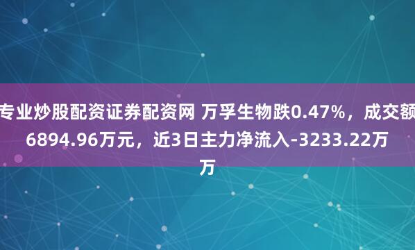 专业炒股配资证券配资网 万孚生物跌0.47%，成交额6894.96万元，近3日主力净流入-3233.22万
