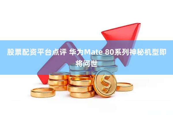 股票配资平台点评 华为Mate 80系列神秘机型即将问世
