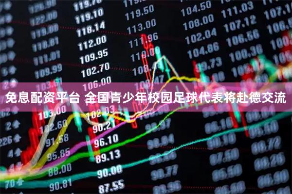 免息配资平台 全国青少年校园足球代表将赴德交流